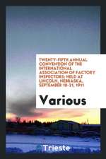 Twenty-Fifth Annual Convention of the International Association of Factory Inspectors; Held at Lincoln, Nebraska, September 18-21, 1911