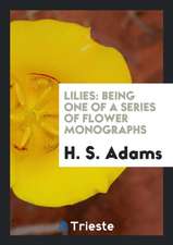 Lilies: Being One of a Series of Flower Monographs