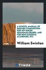 A School Manual of English Composition: For Advanced Grammar Grades, and for High Schools, Academies, Etc.