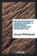 The Chicago Herald Cooking School: A Professional Cook's Book for Household ...