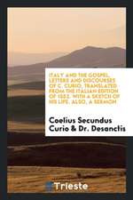 Italy and the Gospel, Letters and Discourses of C. Curio, Translated from the Italian Edition of 1552. with a Sketch of His Life. Also, a Sermon