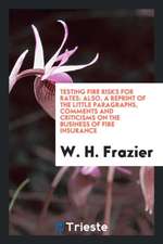 Testing Fire Risks for Rates: Also, a Reprint of the Little Paragraphs, Comments and Criticisms on the Business of Fire Insurance