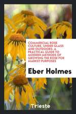 Commercial Rose Culture, Under Glass and Outdoors: A Practical Guide to Modern Methods of Growing the Rose for Market Purposes