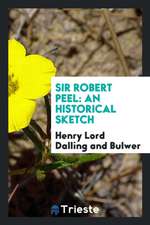 Sir Robert Peel: An Historical Sketch