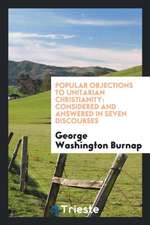 Popular Objections to Unitarian Christianity: Considered and Answered in Seven Discourses