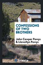 Confessions of Two Brothers, John Cowper Powys [and] Llewellyn Powys