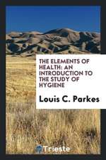 The Elements of Health: An Introduction to the Study of Hygiene