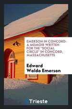 Emerson in Concord: A Memoir Written for the Social Circle in Concord, Massachusetts