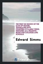 The First Six Books of the Iliad of Homer, Translated Into Fourteen-Syllable Verse; Designed as a Reading-Book for Colleges and Schools