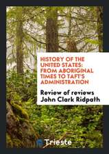 History of the United States: From Aboriginal Times to Taft's Administration