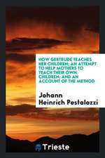 How Gertrude Teaches Her Children; An Attempt to Help Mothers to Teach Their Own Children and an Account of the Method