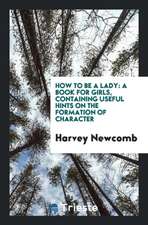 How to Be a Lady: A Book for Girls, Containing Useful Hints on the Formation of Character