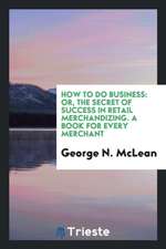 How to Do Business: Or, the Secret of Success in Retail Merchandizing