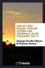 Life of Lord Byron: With His Letters and Journals