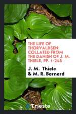 The Life of Thorvaldsen: Collated from the Danish of J.M. Thicle