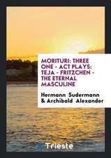 Morituri: Three One - ACT Plays: Teja - Fritzchen - The Eternal Masculine