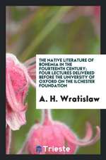 The Native Literature of Bohemia in the Fourteenth Century; Four Lectures Delivered Before the University of Oxford on the Ilchester Foundation