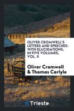 Oliver Cromwell's Letters and Speeches: With Elucidations