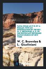 Papal Rome as It Is: By a Roman; With an Introduction by the Rev. W. C. Brownlee, D. D. of the Protestant Reformed Dutch Church of New York