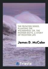 The Frontier Series. Planting the Wilderness: Or, the Pioneer Boys. a Story of Frontier Life