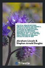 Political Debates Between Abraham Lincoln and Stephen A. Douglas in the Celebrated Campaign of 1858 in Illinois; Including the Preceding Speeches of E