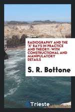 Radiography and the 'x' Rays in Practice and Theory: With Constructional and ...