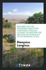 Remarks on the Supposed Dionysius Longinus; With an Attempt to Restore the Treatise on Sublimity ...