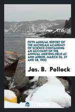 Fifth Annual Report of the Michigan Academy of Science Containing an Account of the Annual Meeting Held at Ann Arbor, March 26, 27 and 28, 1903