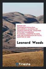 Report on Congregationalism: Including a Manual of Church Discipline, Together with the ...