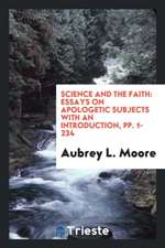 Science and the Faith: Essays on Apologetic Subjects with an Introduction, Pp. 1-234