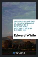 The Tone and Teaching of the New Testament on Certainty in Religion: Being Merchants' Lecture October, 1880