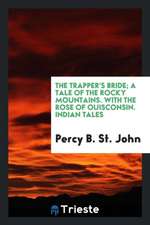 The Trapper's Bride; A Tale of the Rocky Mountains. with the Rose of Ouisconsin. Indian Tales