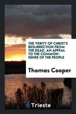 The Verity of Christ's Resurrection from the Dead. an Appeal to the Common-Sense of the People