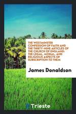 The Westminster Confession of Faith and the Thirty-Nine Articles of the Church of England: The Legal, Moral, and Religious Aspects of Subscription to