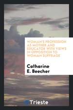 Woman's Profession as Mother and Educator with Views in Opposition to Woman Suffrage.