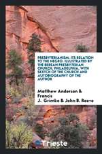 Presbyterianism. Its Relation to the Negro. Illustrated by the Berean Presbyterian Church, Philadelphia, with Sketch of the Church and Autobiography o
