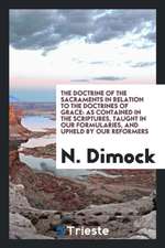 The Doctrine of the Sacraments in Relation to the Doctrines of Grace: As Contained in the Scriptures, Taught in Our Formularies, and Upheld by Our Ref