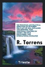 The Principles and Practical Operation of Sir Robert Peel's Act of 1844, Explained and Defended; With Additional Chapters on Money, the Gold Discoveri