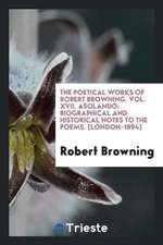 The Poetical Works of Robert Browning. Vol. XVII. Asolando: Biographical and Historical Notes to the Poems. [london-1894]