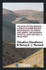 The Rape of Proserpine: A Poem in Three Books. Incomplete. to Which Are Added, the Phoenix: An Idyll and the Nile: A Fragment