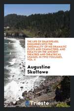 The Life of Shakspeare; Enquiries Into the Originality of His Dramatic Plots and Characters; And Essays on the Ancient Theatres and Theatrical Usages