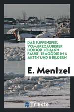 Das Puppenspiel Vom Erzzauberer Doktor Johann Faust, Tragödie in 4 Akten Und 8 Bildern; Nach Alten Mustern Bearbeitet Und Mit Einem Vor- Zwischen- Und