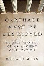 Carthage Must Be Destroyed: The Rise and Fall of an Ancient Civilization