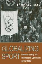 Globalizing Sport – National Rivalry and International Community in the 1930s