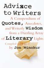 Advice to Writers: A Compendium of Quotes, Anecdotes, and Writerly Wisdom from a Dazzling Array of Literary Lights