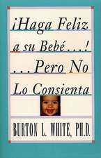 Haga Feliz a su Bebe...Pero No Lo Consienta (Raising a Happy, Unspoiled Child): Raising a Happy, Unspoiled Child