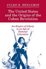 The United States and the Origins of the Cuban Revolution – An Empire of Liberty in an Age of National Liberation