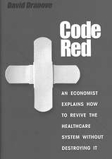 Code Red – An Economist Explains How to Revive the Healthcare System without Destroying It