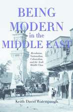 Being Modern in the Middle East – Revolution, Nationalism, Colonialism, and the Arab Middle Class