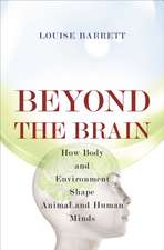 Beyone the Brain – How Body and Environment Shape Animal and Human Minds